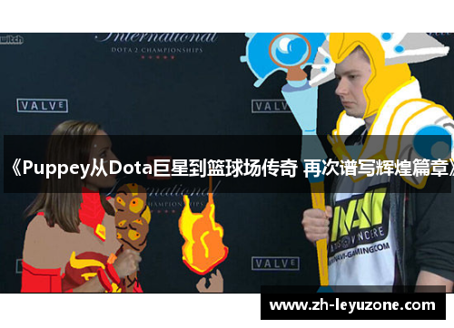 《Puppey从Dota巨星到篮球场传奇 再次谱写辉煌篇章》