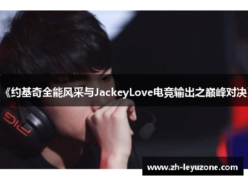 《约基奇全能风采与JackeyLove电竞输出之巅峰对决》