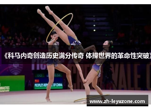 《科马内奇创造历史满分传奇 体操世界的革命性突破》