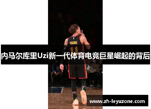 内马尔库里Uzi新一代体育电竞巨星崛起的背后